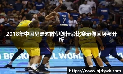 2018年中国男篮对阵伊朗精彩比赛录像回顾与分析