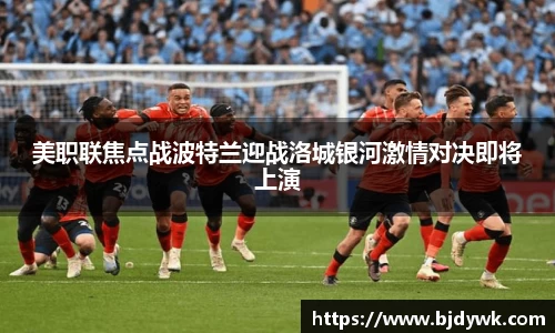 美职联焦点战波特兰迎战洛城银河激情对决即将上演