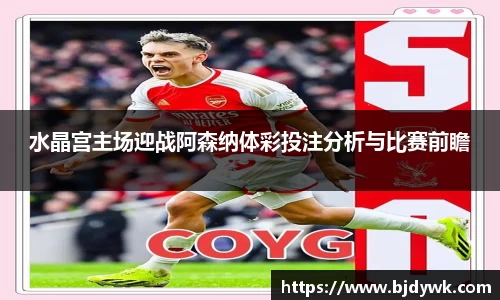 水晶宫主场迎战阿森纳体彩投注分析与比赛前瞻