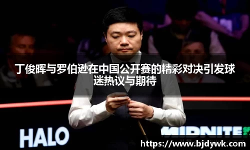 丁俊晖与罗伯逊在中国公开赛的精彩对决引发球迷热议与期待