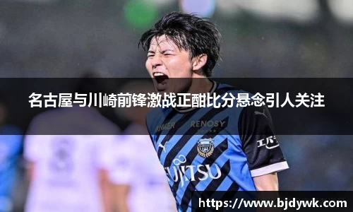 名古屋与川崎前锋激战正酣比分悬念引人关注
